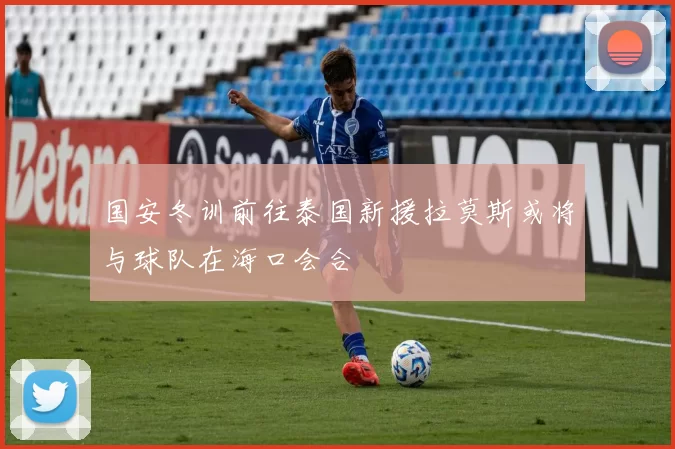 国安冬训前往泰国新援拉莫斯或将与球队在海口会合