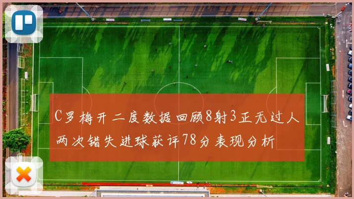 C罗梅开二度数据回顾8射3正无过人两次错失进球获评78分表现分析
