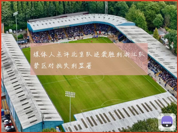 媒体人点评北京队逆袭胜利浙江队禁区对抗失利显著