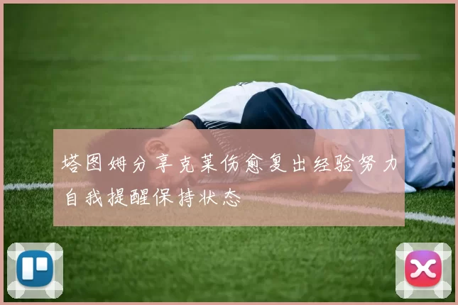 塔图姆分享克莱伤愈复出经验努力自我提醒保持状态
