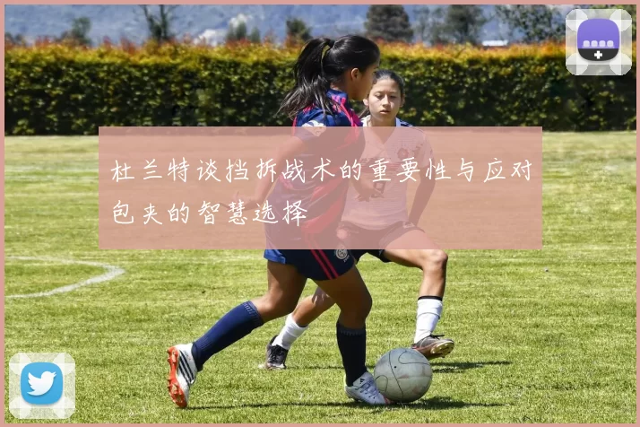 杜兰特谈挡拆战术的重要性与应对包夹的智慧选择