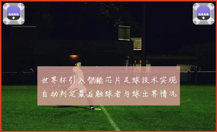 世界杯引入智能芯片足球技术实现自动判定最后触球者与球出界情况